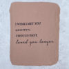 handmade paper 'I wish I met you sooner, I would have loved you longer'