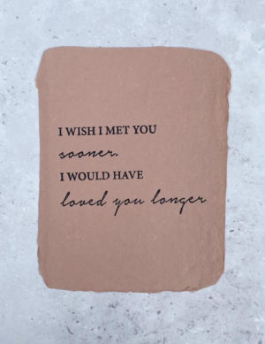 handmade paper 'I wish I met you sooner, I would have loved you longer'